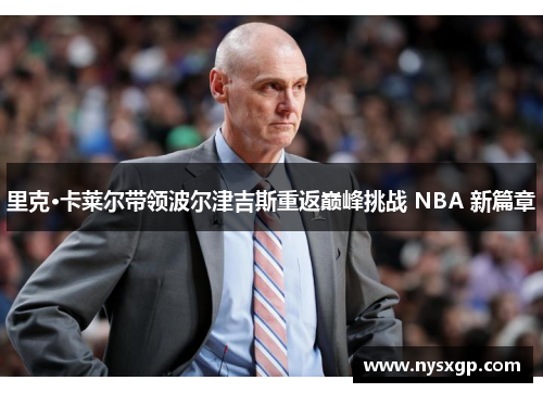 里克·卡莱尔带领波尔津吉斯重返巅峰挑战 NBA 新篇章